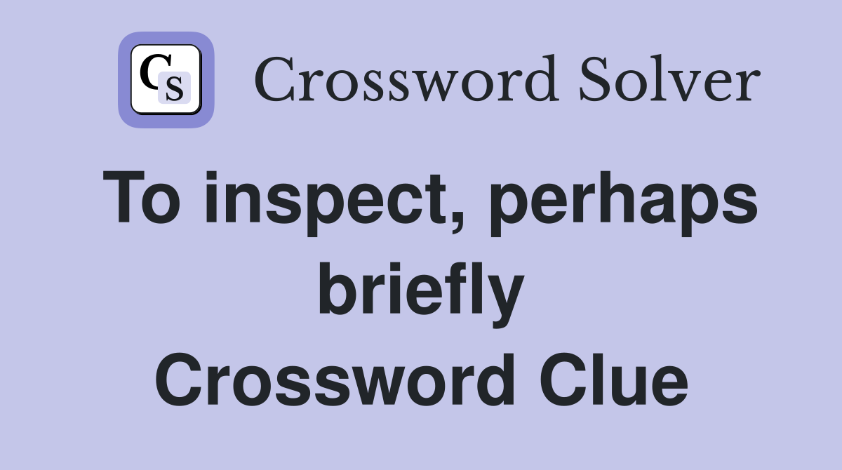 To inspect, perhaps briefly Crossword Clue