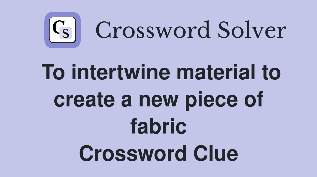 To intertwine material to create a new piece of fabric Crossword Clue