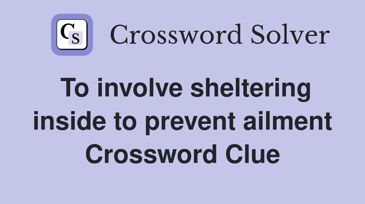 To involve sheltering inside to prevent ailment Crossword Clue