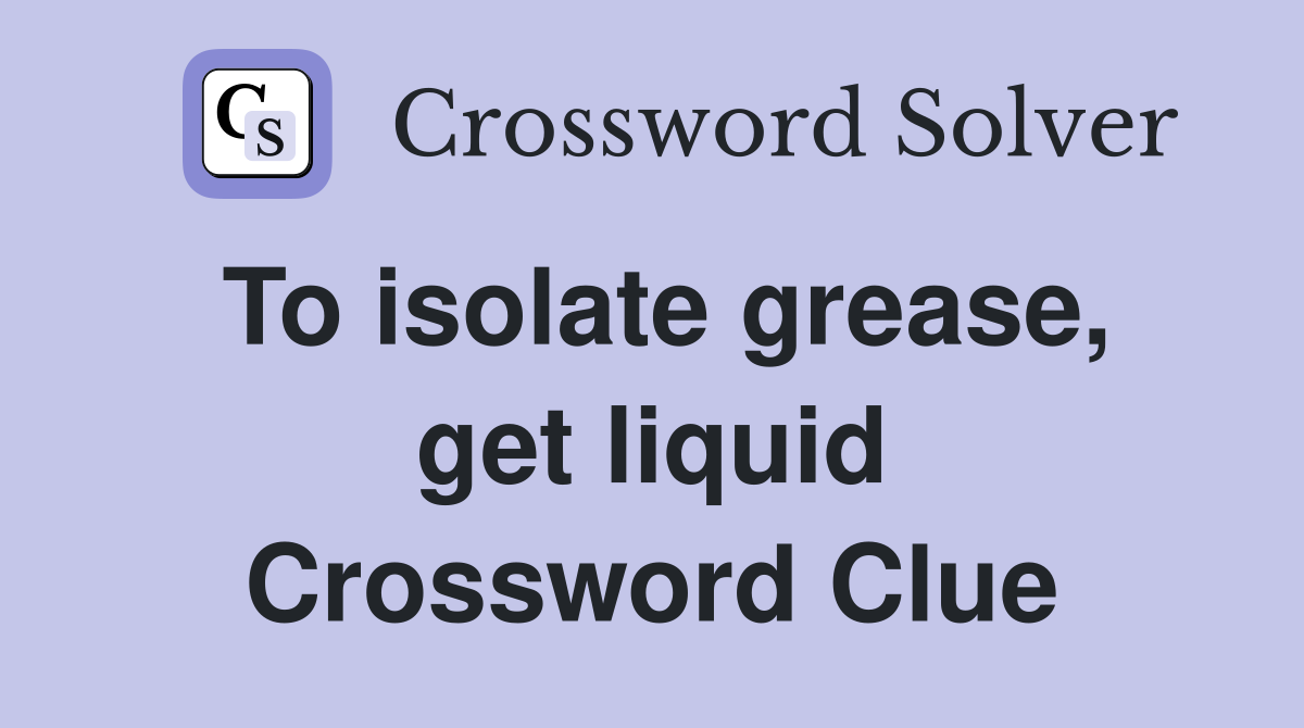 To isolate grease, get liquid Crossword Clue