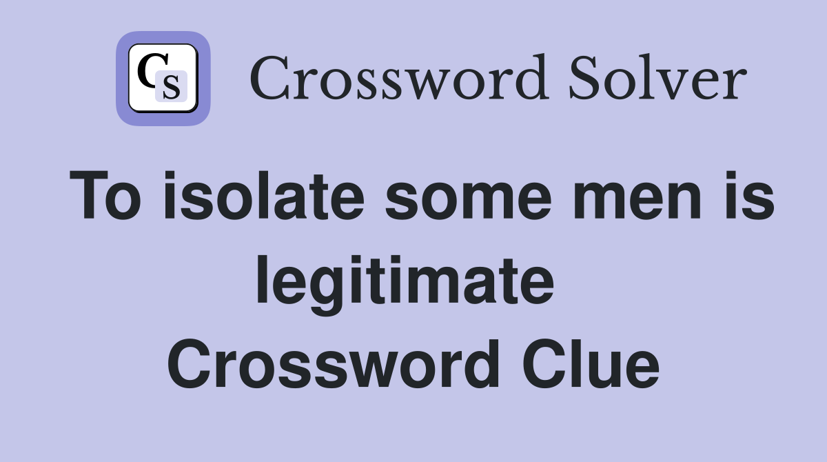To isolate some men is legitimate  Crossword Clue