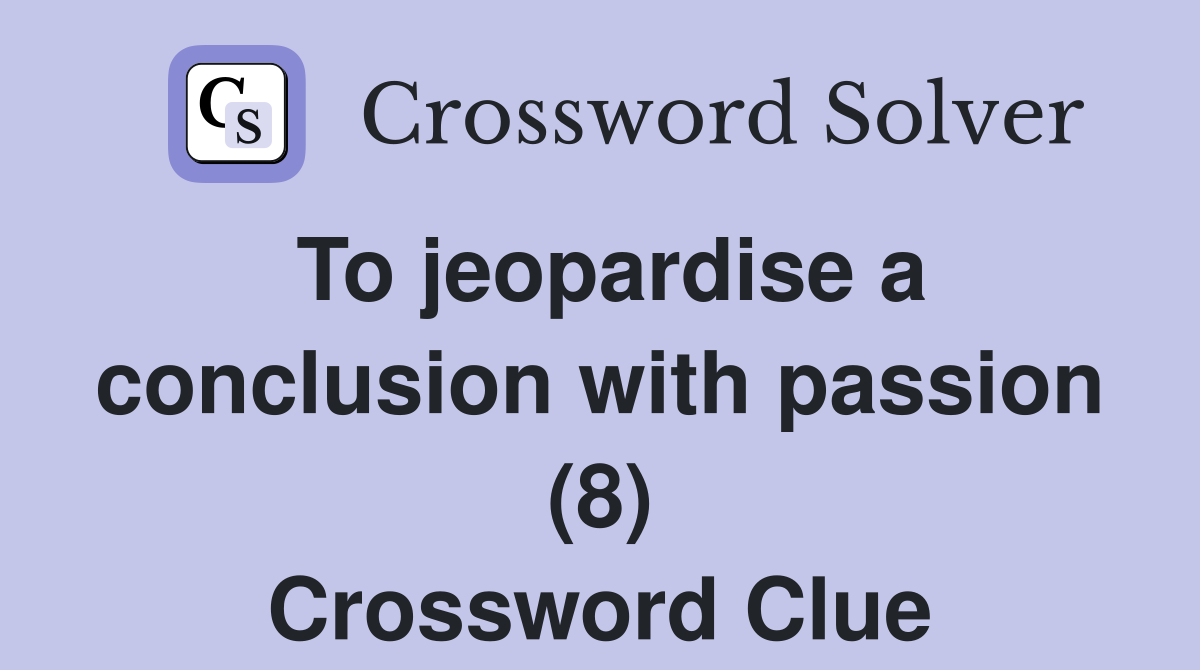 To jeopardise a conclusion with passion (8) Crossword Clue