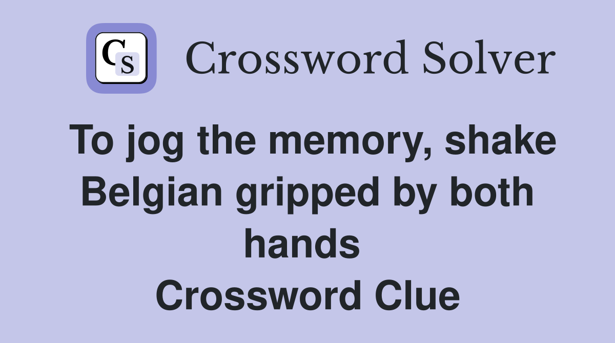 To jog the memory, shake Belgian gripped by both hands  Crossword Clue