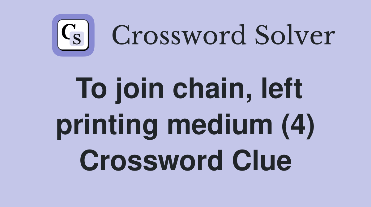 To join chain, left printing medium (4) Crossword Clue