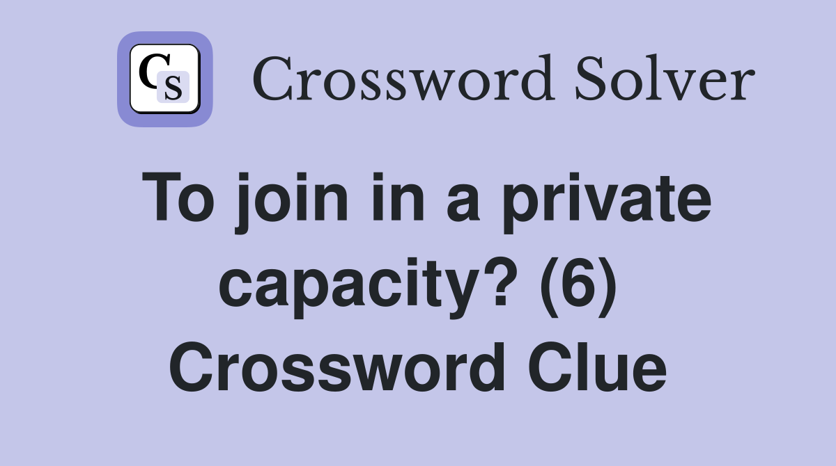 To join in a private capacity? (6) Crossword Clue