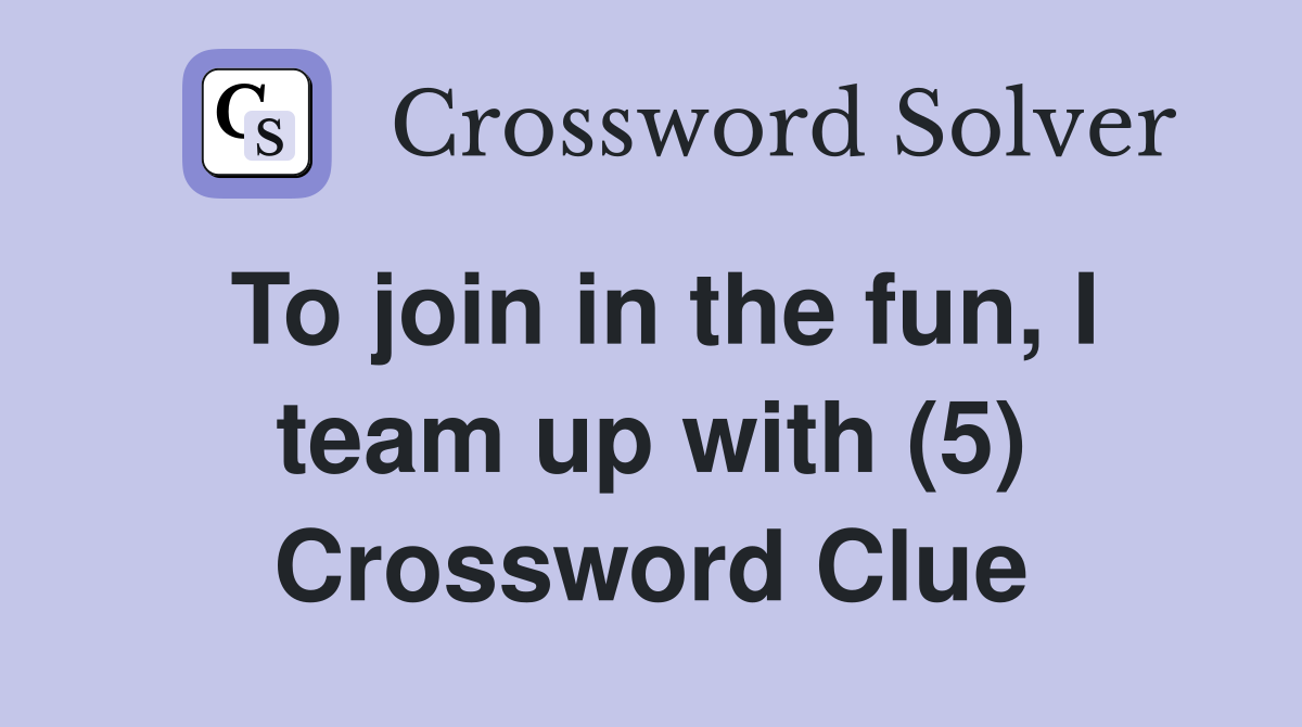 To join in the fun, I team up with (5) Crossword Clue