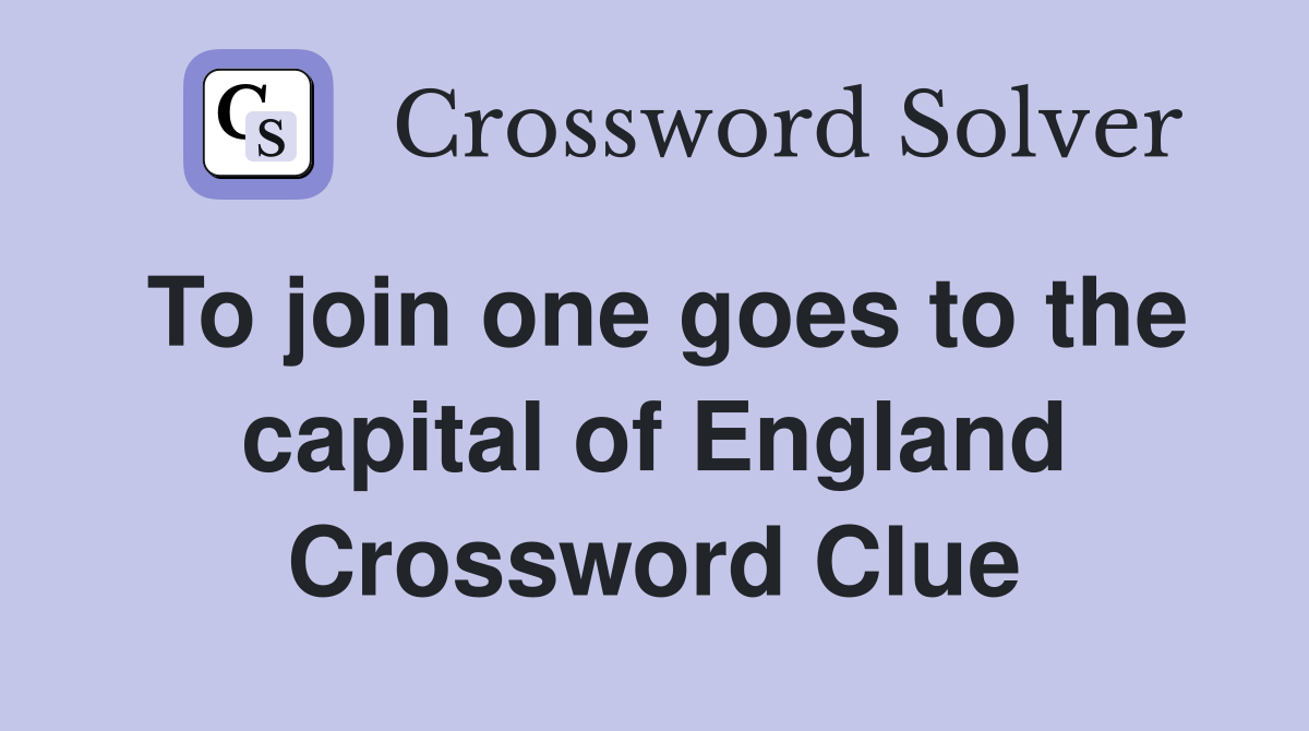To join one goes to the capital of England Crossword Clue
