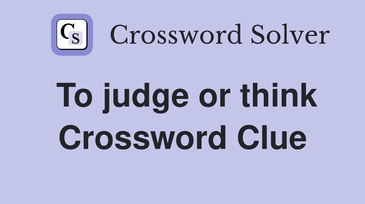To judge or think Crossword Clue