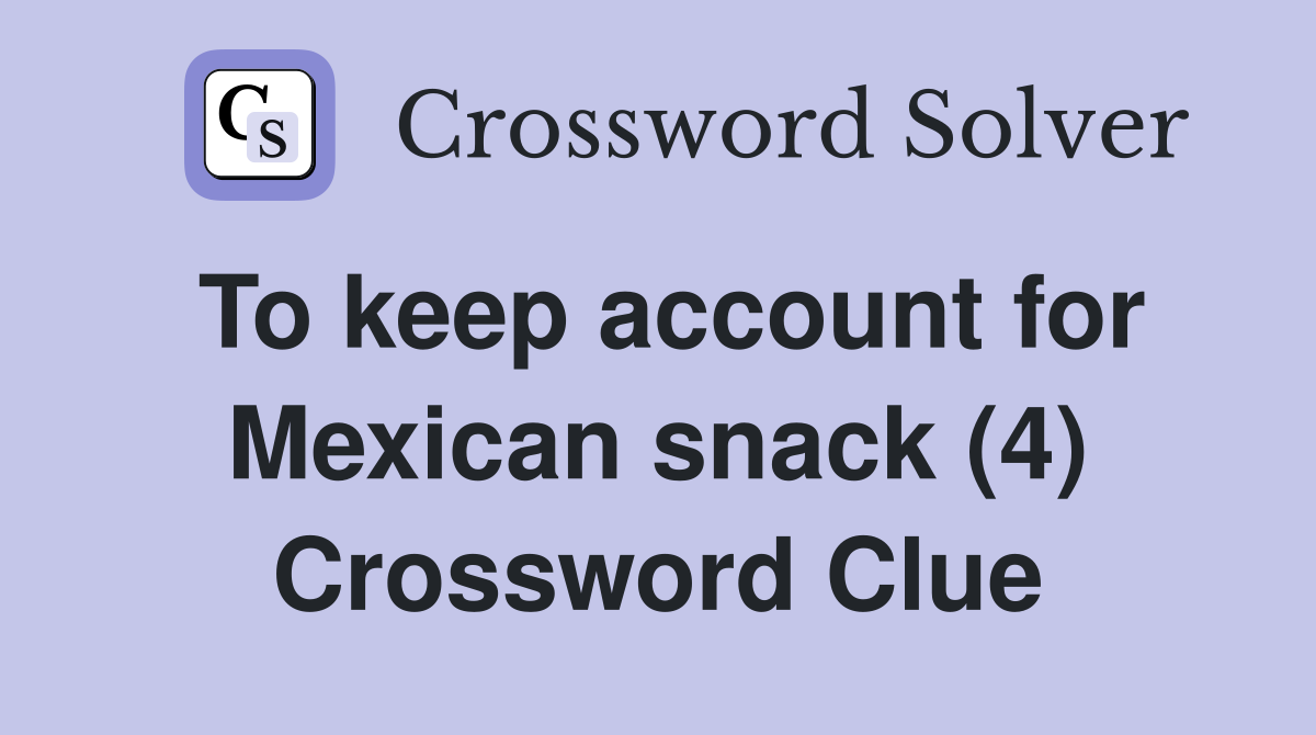 To keep account for Mexican snack (4) Crossword Clue