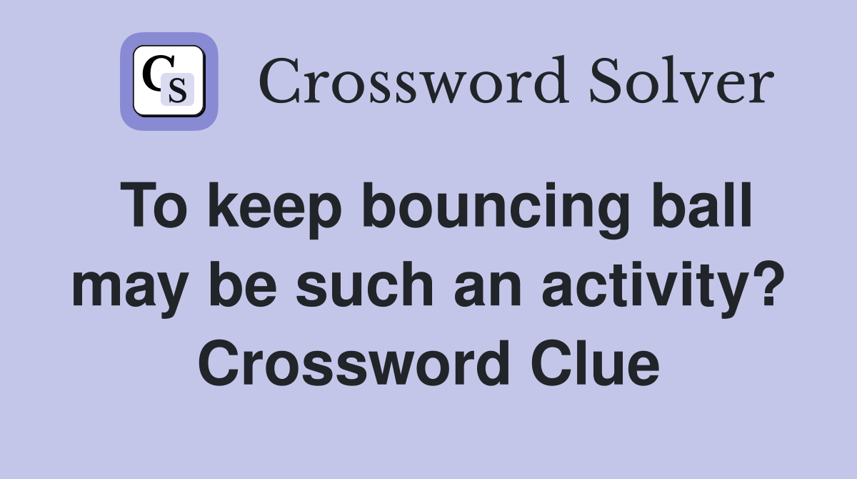 To keep bouncing ball may be such an activity? Crossword Clue