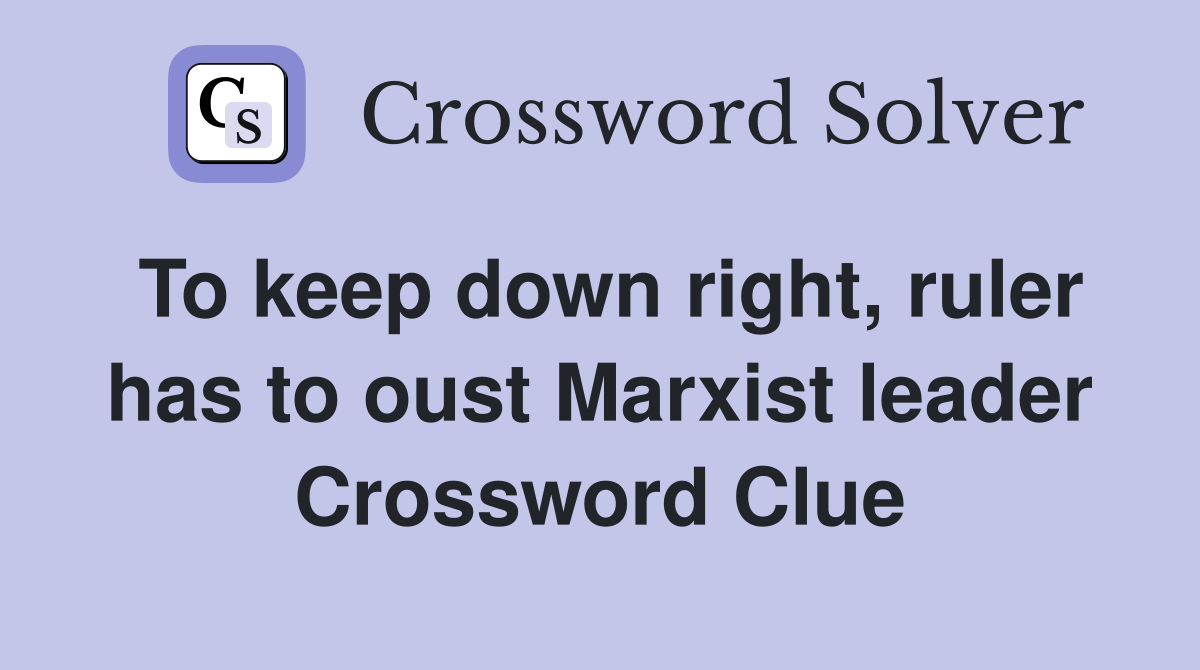 To keep down right, ruler has to oust Marxist leader Crossword Clue