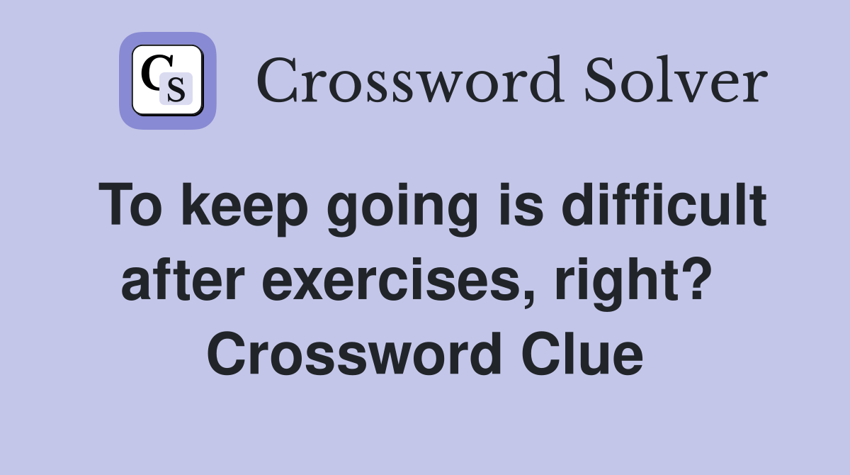 To keep going is difficult after exercises, right?  Crossword Clue