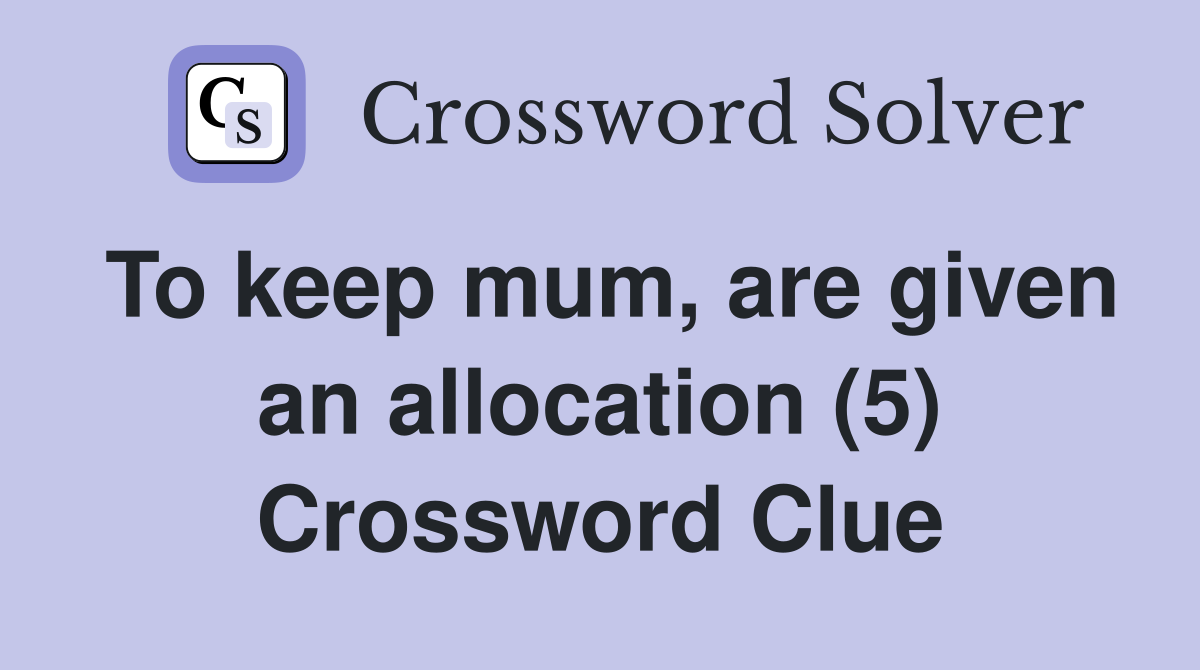 To keep mum, are given an allocation (5) Crossword Clue