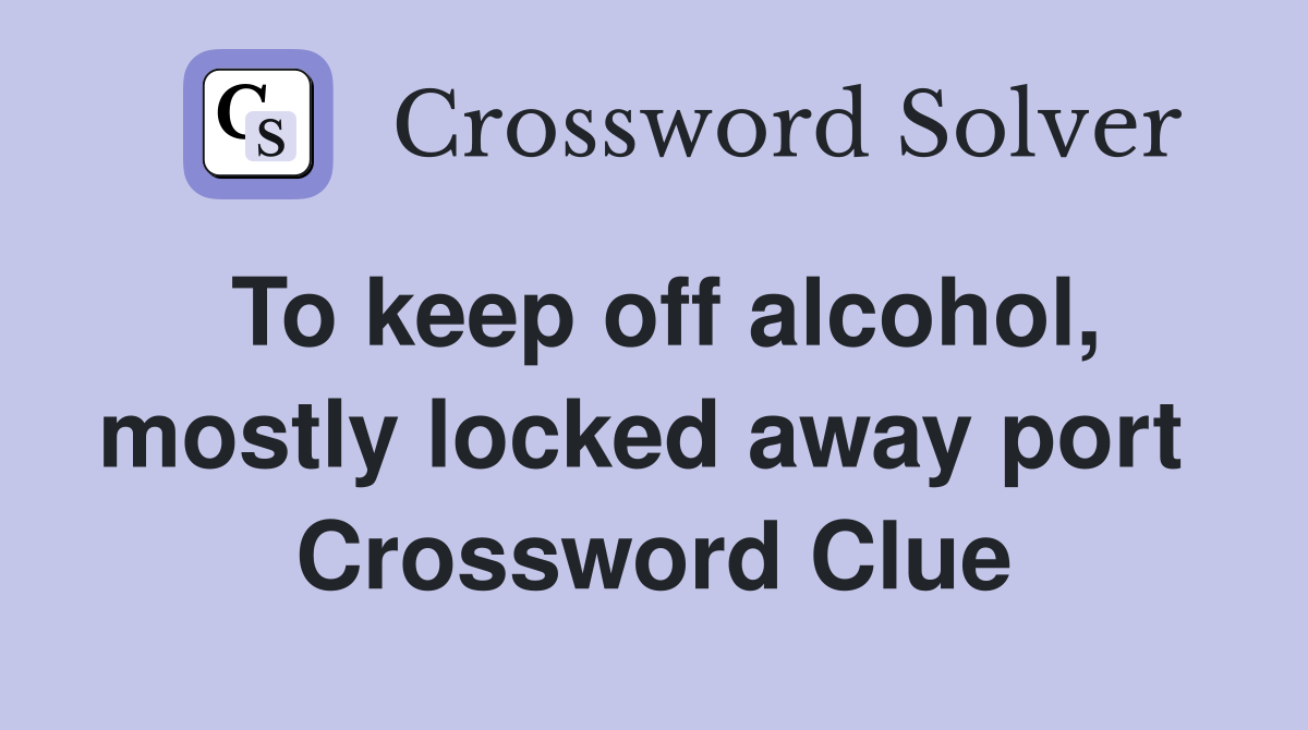 To keep off alcohol, mostly locked away port  Crossword Clue