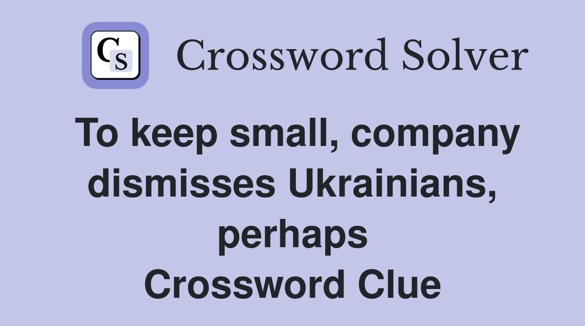 To keep small, company dismisses Ukrainians, perhaps Crossword Clue