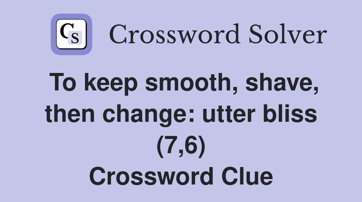 To keep smooth, shave, then change: utter bliss (7,6) Crossword Clue