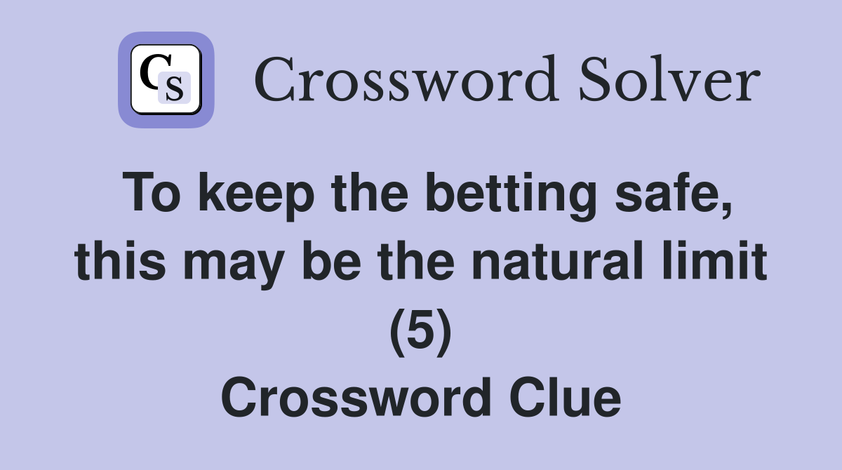 To keep the betting safe, this may be the natural limit (5) Crossword Clue