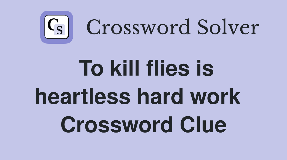 To kill flies is heartless hard work   Crossword Clue
