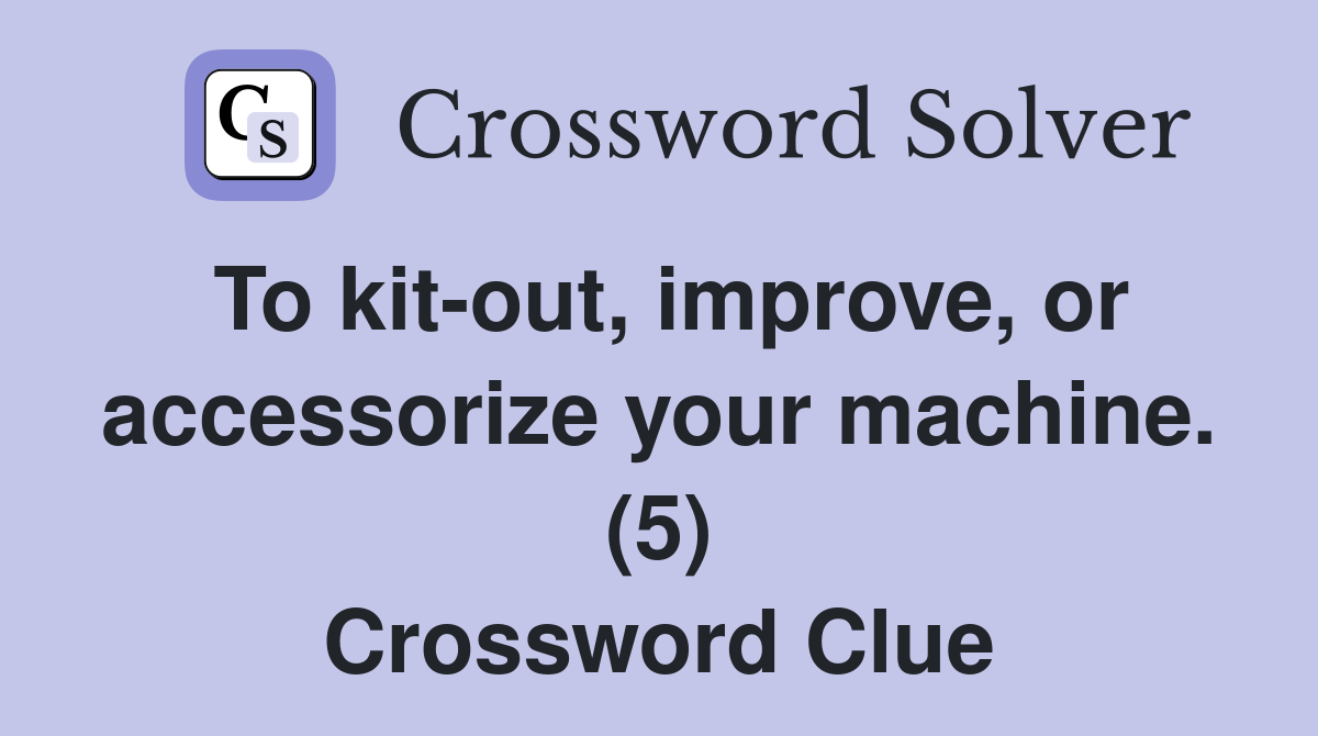 To kit-out, improve, or accessorize your machine. (5) Crossword Clue