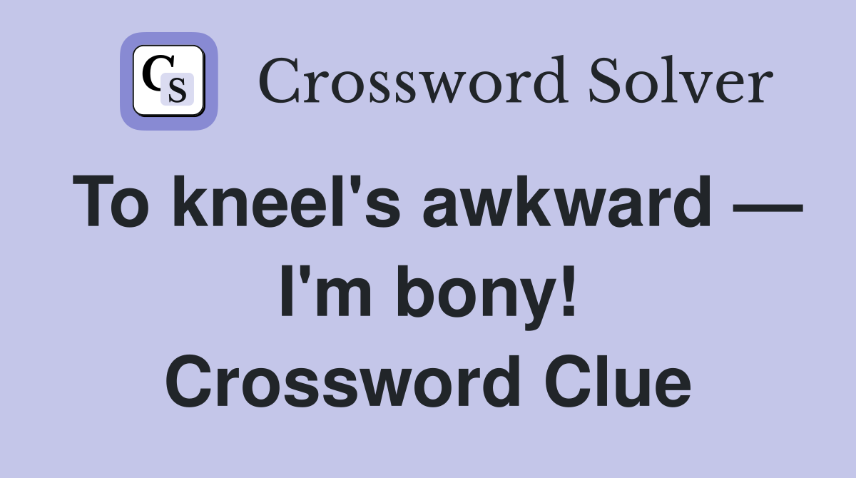 To kneel's awkward — I'm bony! Crossword Clue