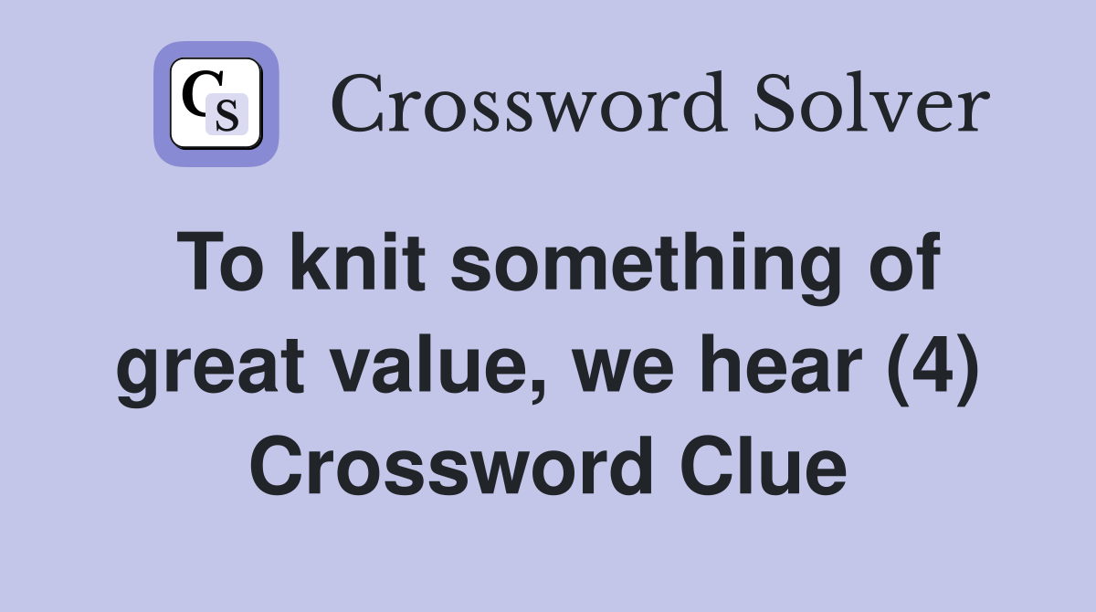 To knit something of great value, we hear (4) Crossword Clue
