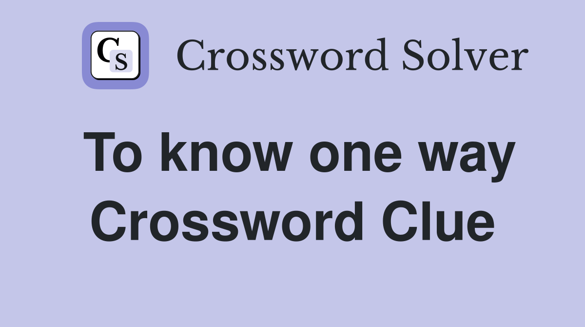 To know one way Crossword Clue