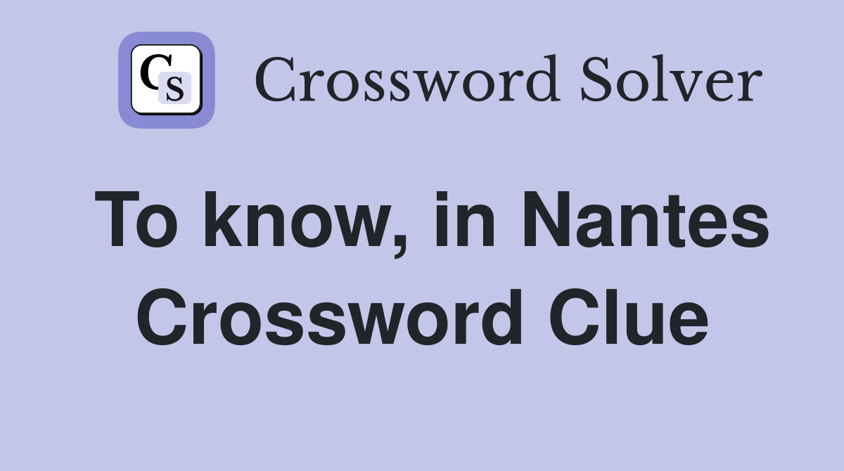 To know, in Nantes Crossword Clue