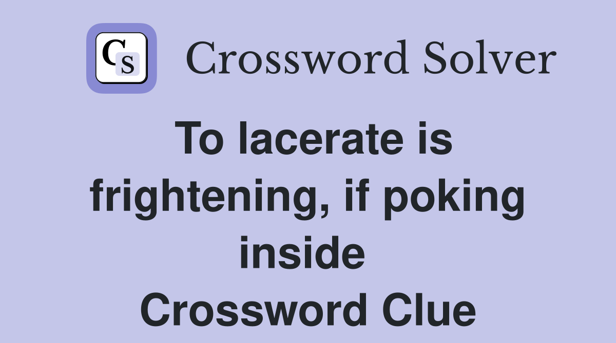 To lacerate is frightening, if poking inside  Crossword Clue
