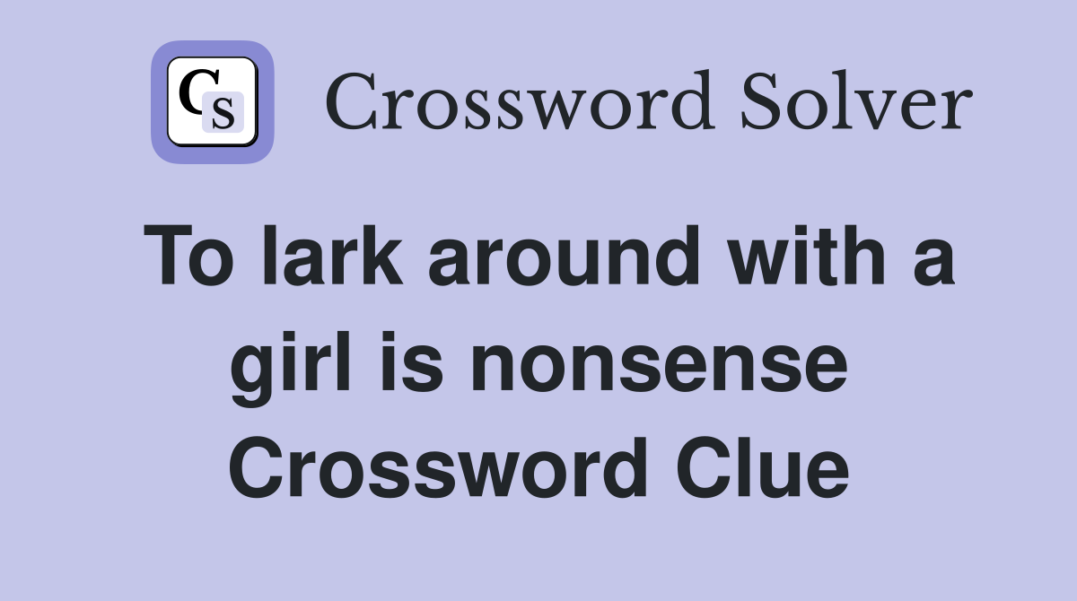 To lark around with a girl is nonsense Crossword Clue