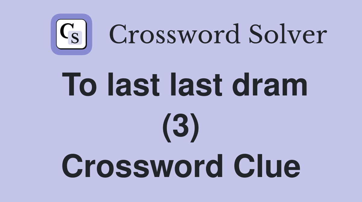 To last last dram (3) Crossword Clue
