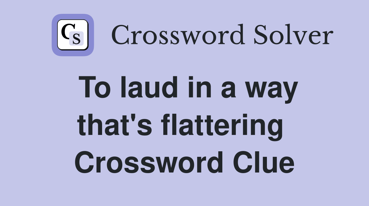 To laud in a way that's flattering  Crossword Clue