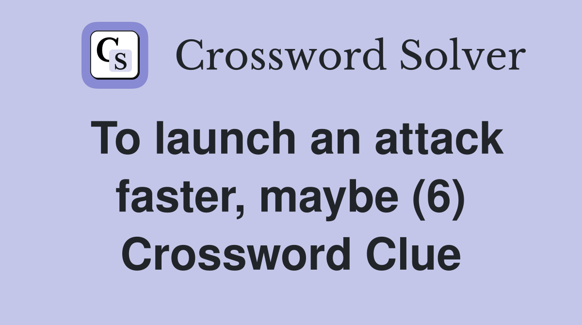 To launch an attack faster, maybe (6) Crossword Clue