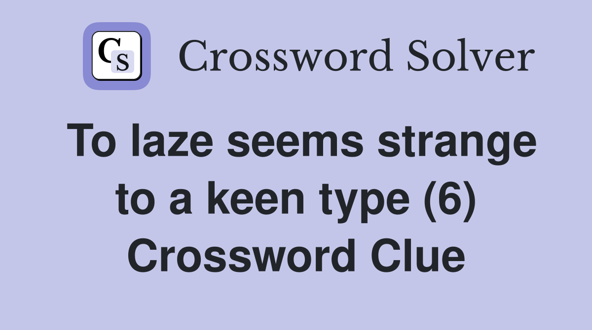 To laze seems strange to a keen type (6) Crossword Clue