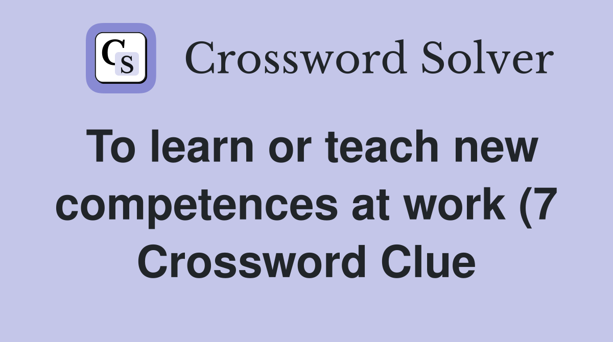 To learn or teach new competences at work (7) Crossword Clue Answers To learn or teach new competences at work (7) Crossword Clue Answers