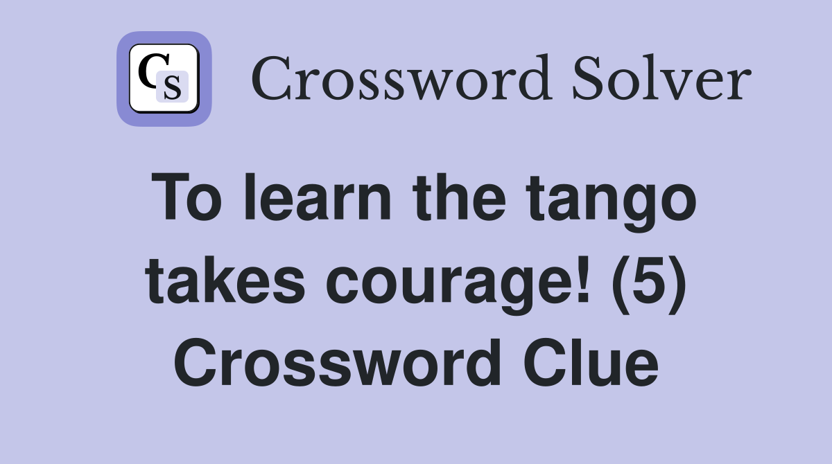 To learn the tango takes courage! (5) Crossword Clue