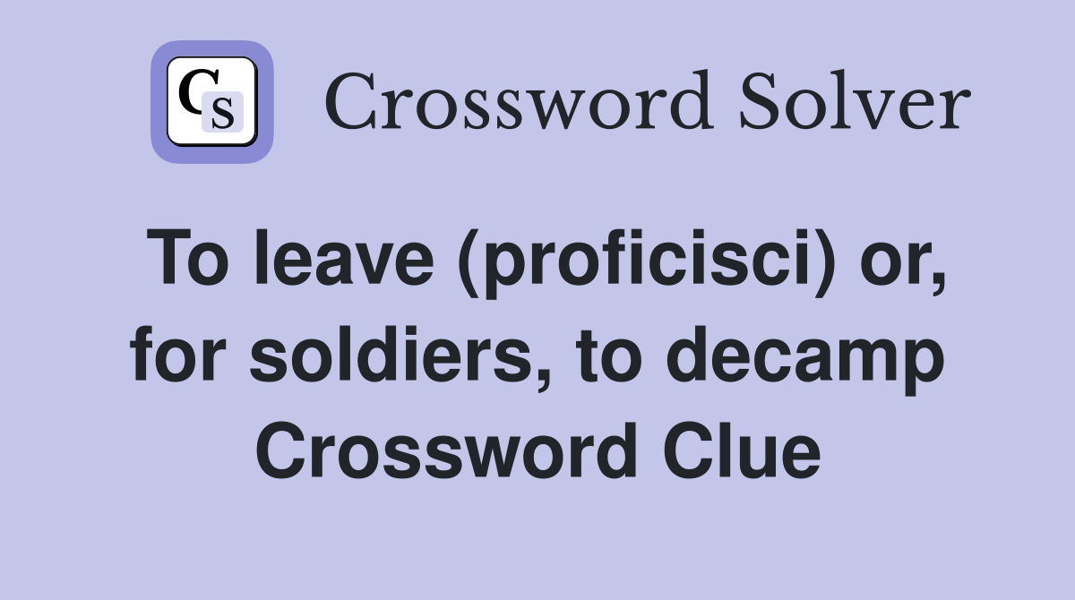To leave (proficisci) or, for soldiers, to decamp Crossword Clue