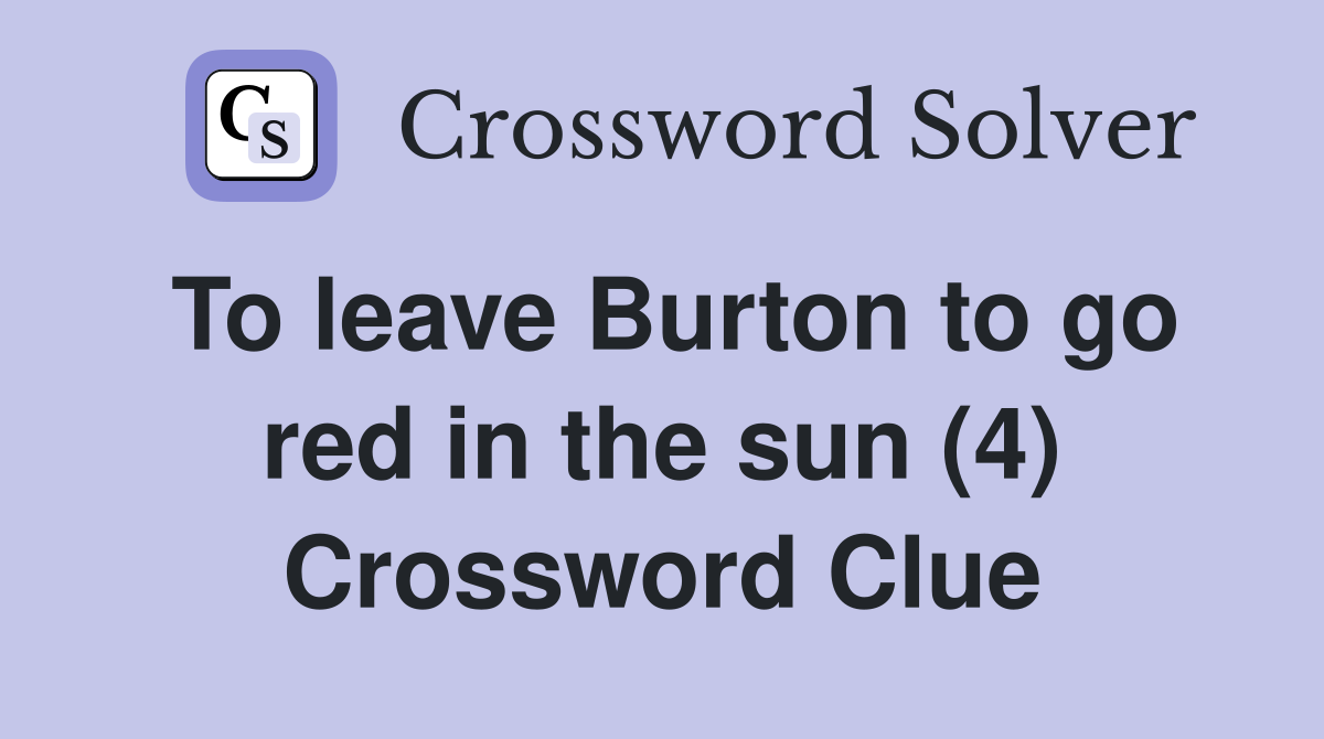 To leave Burton to go red in the sun (4) Crossword Clue