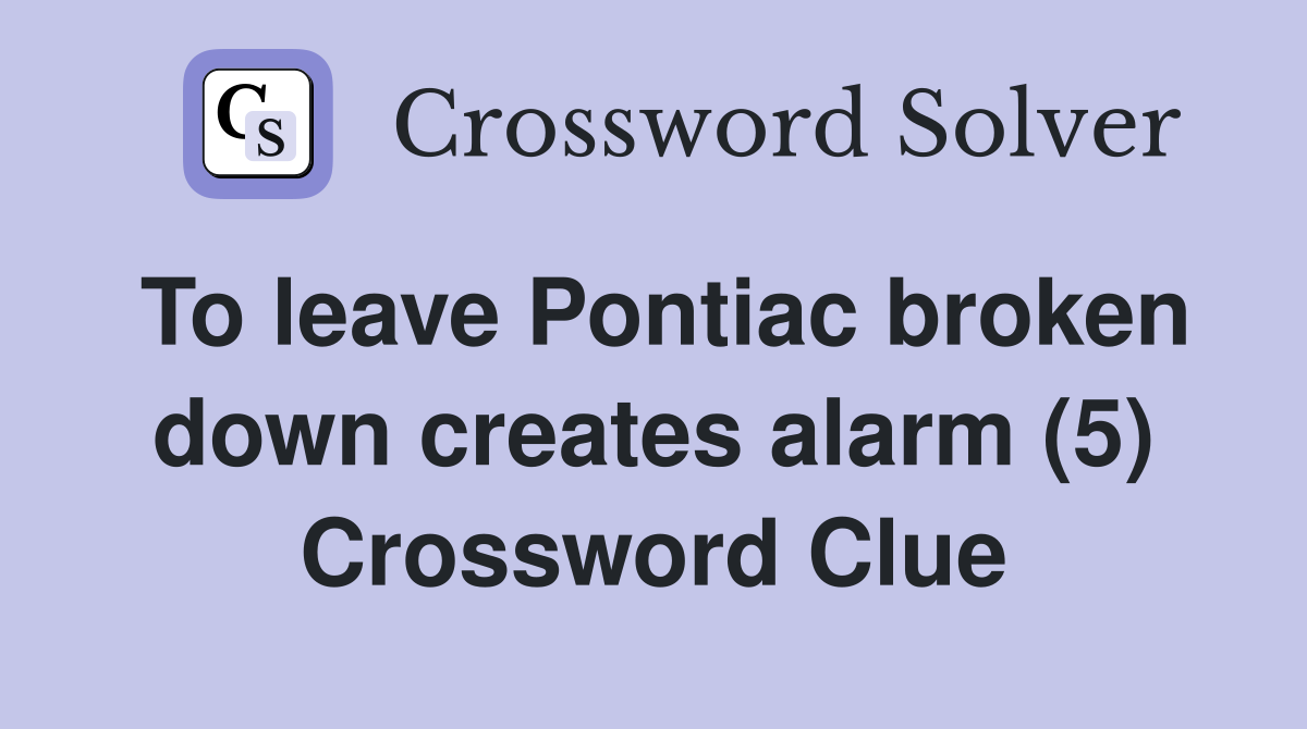 To leave Pontiac broken down creates alarm (5) Crossword Clue