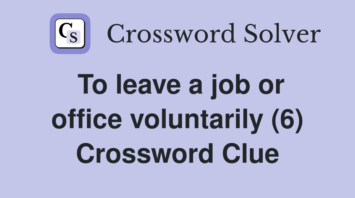 To leave a job or office voluntarily (6) Crossword Clue