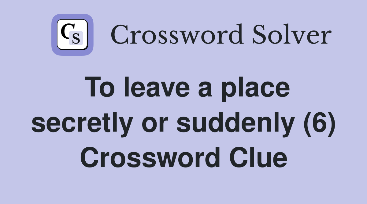 To leave a place secretly or suddenly (6) Crossword Clue