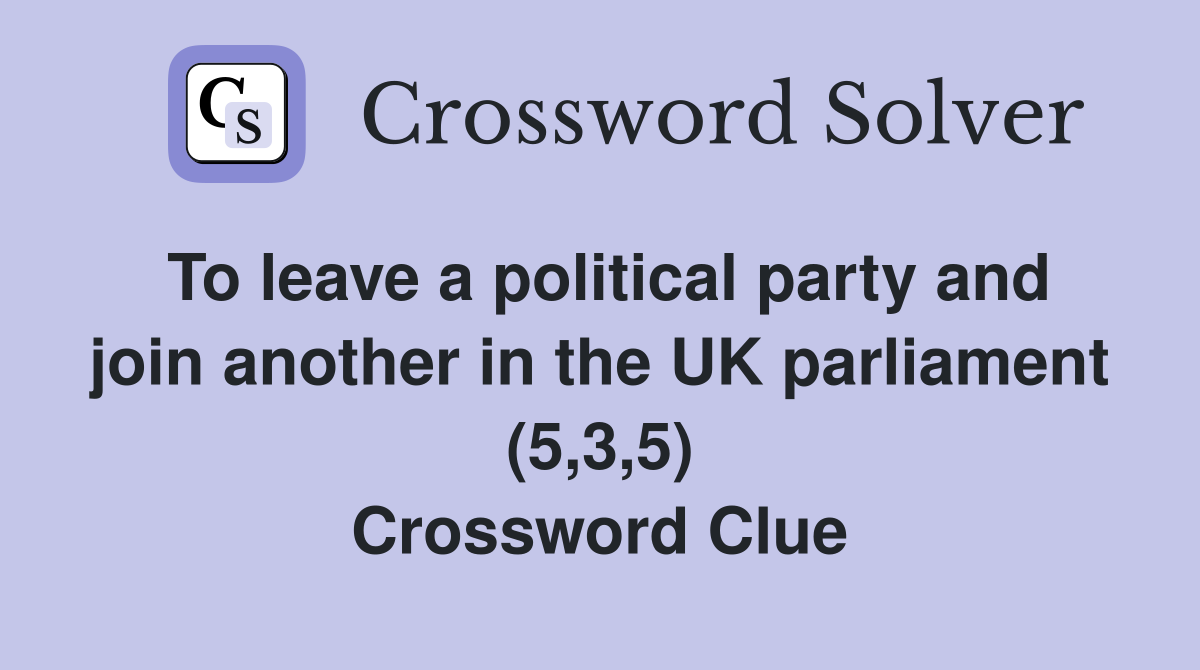 To leave a political party and join another in the UK parliament (5,3,5) Crossword Clue