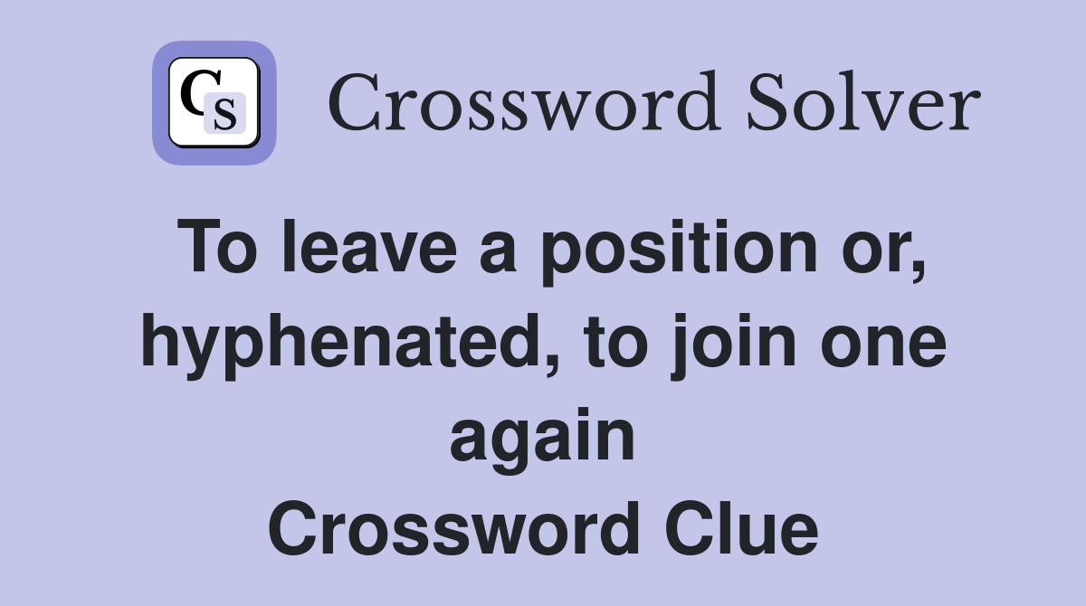 To leave a position or, hyphenated, to join one again Crossword Clue
