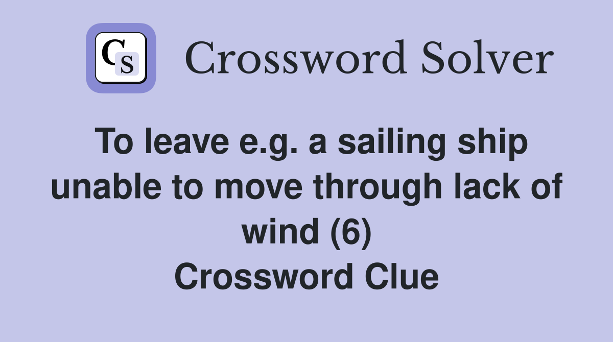 To leave e.g. a sailing ship unable to move through lack of wind (6) Crossword Clue