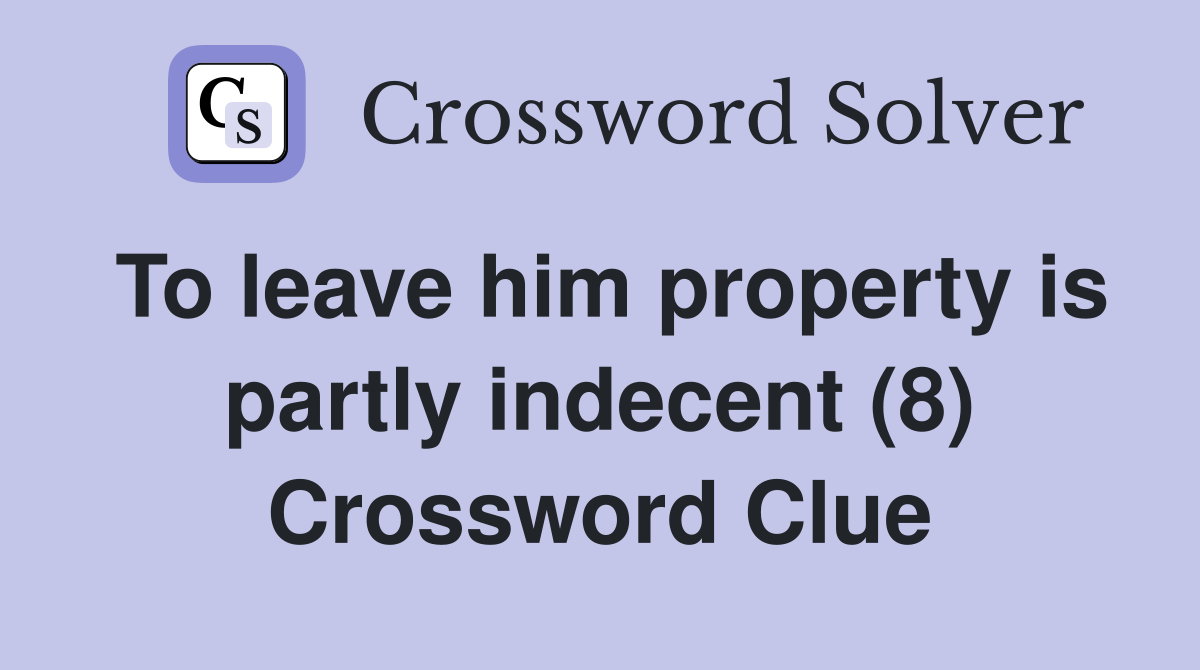 To leave him property is partly indecent (8) Crossword Clue