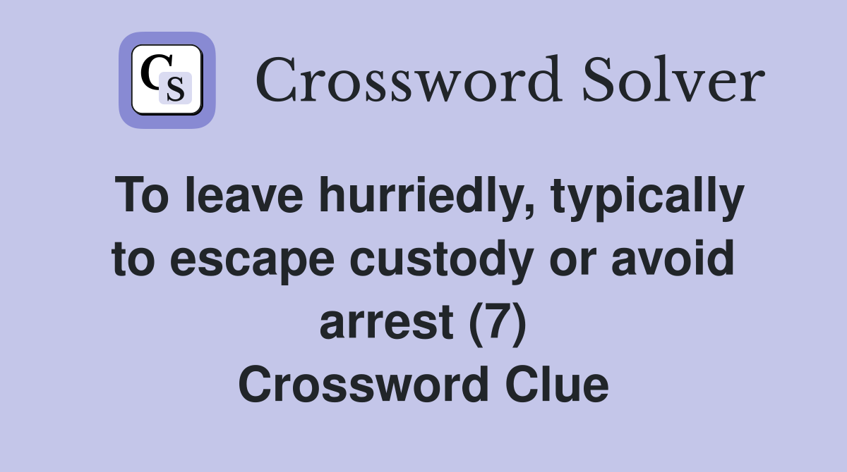 To leave hurriedly, typically to escape custody or avoid arrest (7) Crossword Clue