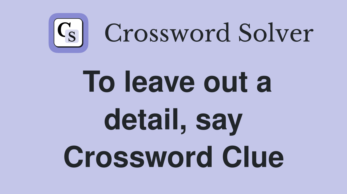 To leave out a detail, say Crossword Clue