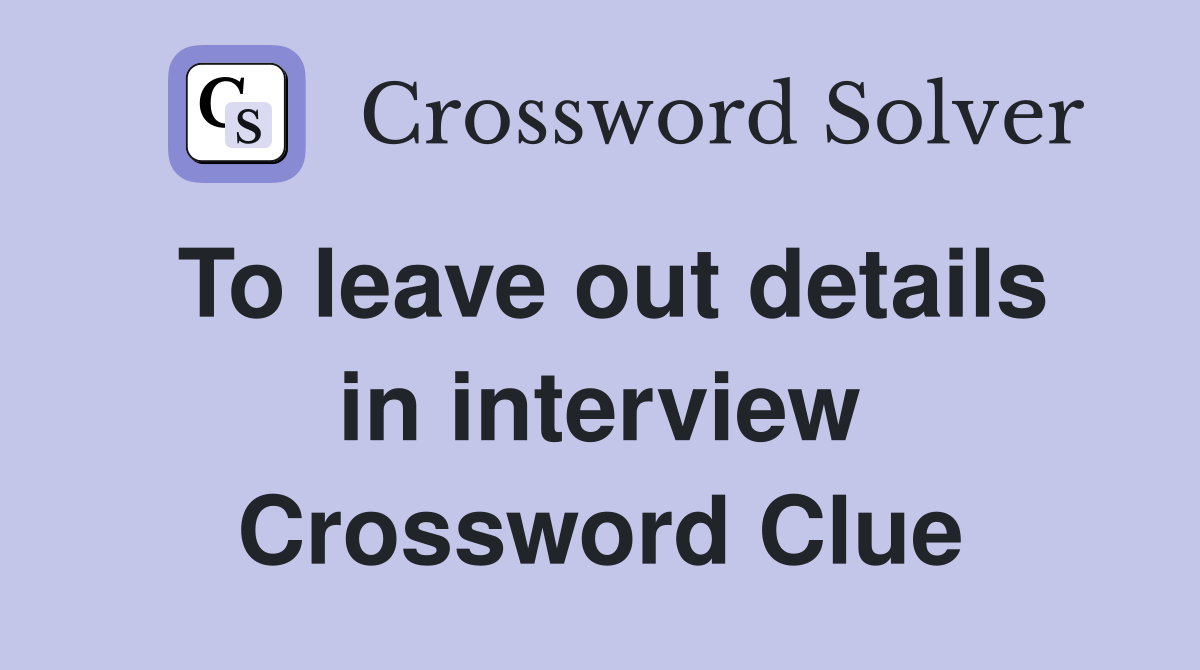 To leave out details in interview Crossword Clue