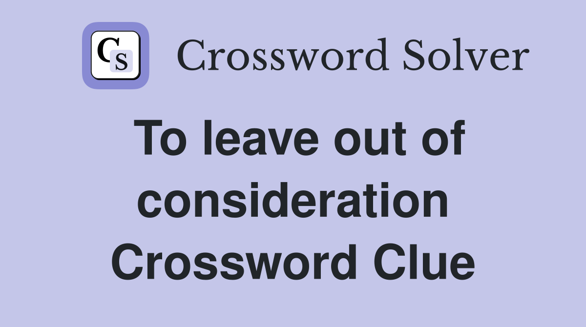 To leave out of consideration Crossword Clue