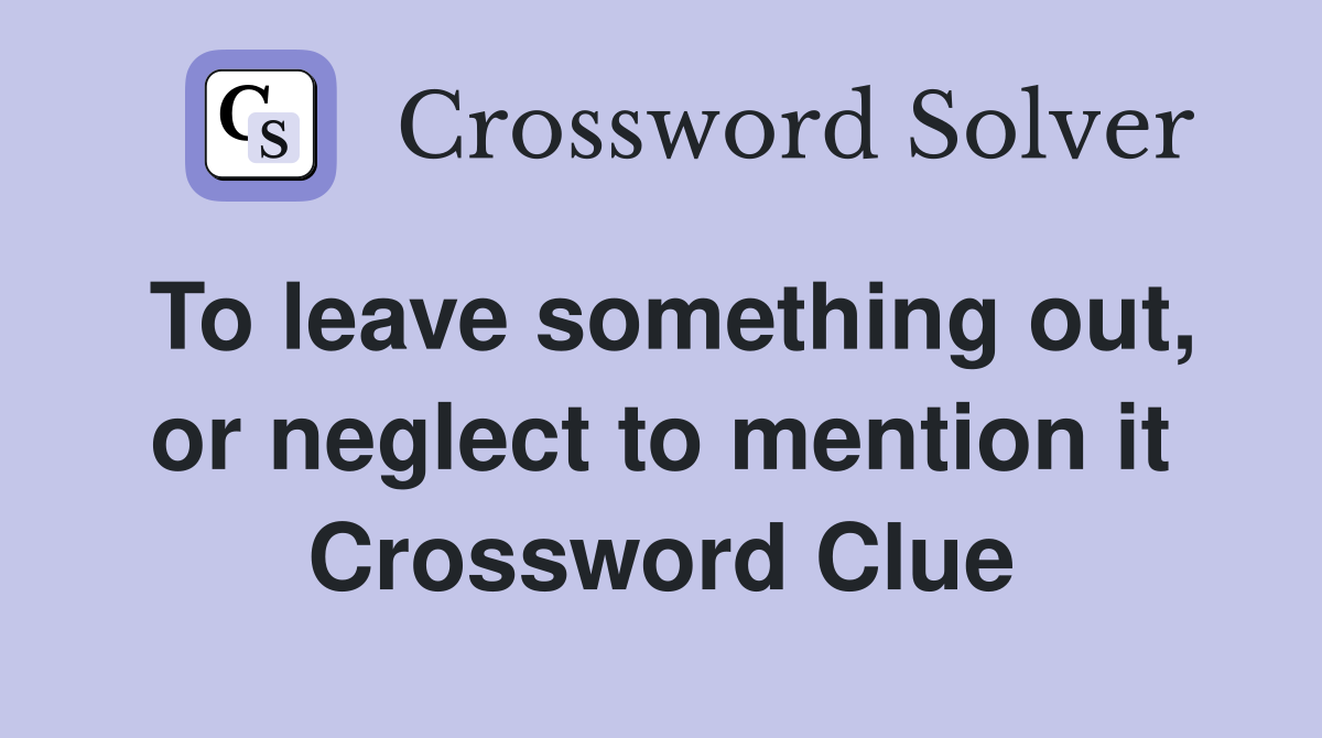 To leave something out, or neglect to mention it Crossword Clue