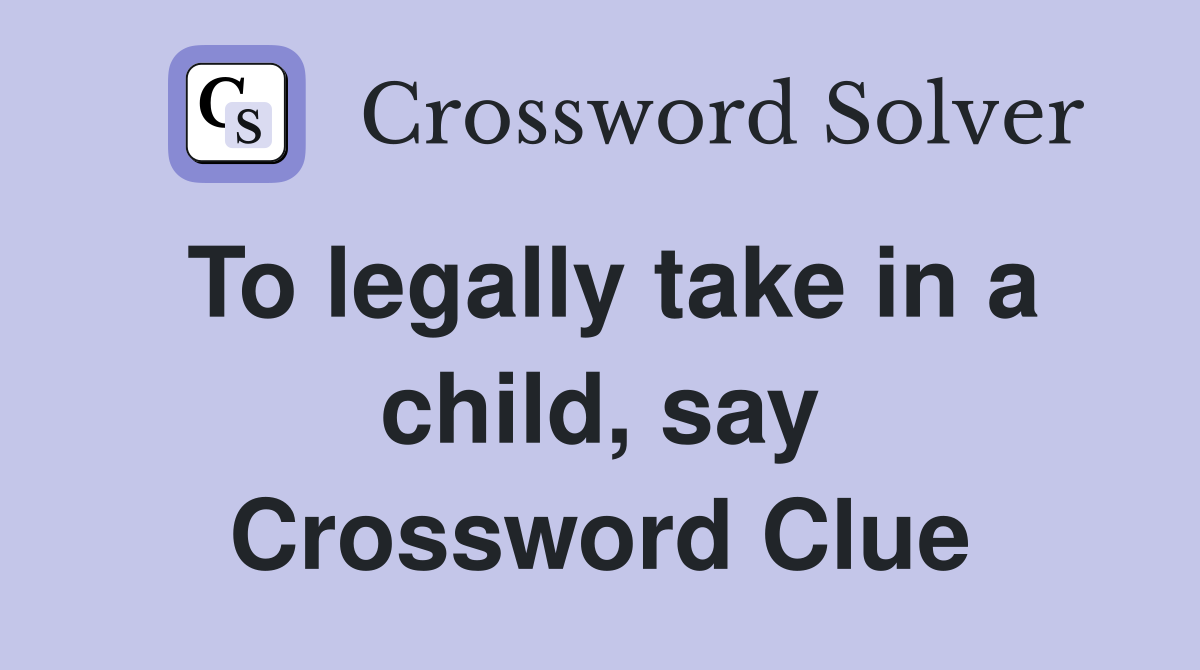 To legally take in a child, say Crossword Clue